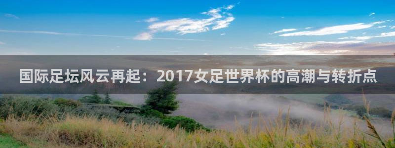 足球杯：国际足坛风云再起：2017女足世界杯的高潮与转折点
