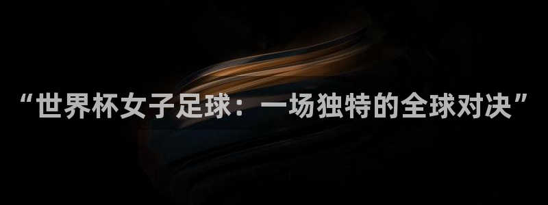 世界杯直播观看：“世界杯女子足球：一场独特的全球对决”