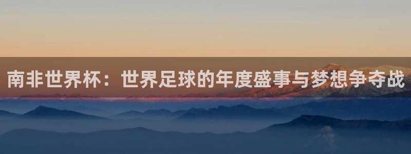 2026年世界杯赛程时间表格：南非世界杯：世界足球的年度盛事与梦想争夺战